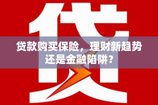 新屋贷款购买保险，理财新趋势还是金融陷阱？