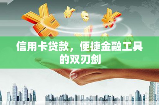 新屋信用卡贷款，便捷金融工具的双刃剑