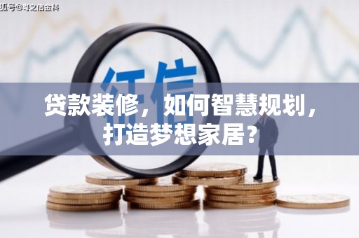 新屋贷款装修，如何智慧规划，打造梦想家居？
