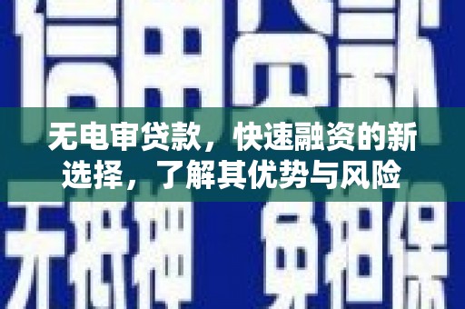新屋无电审贷款，快速融资的新选择，了解其优势与风险