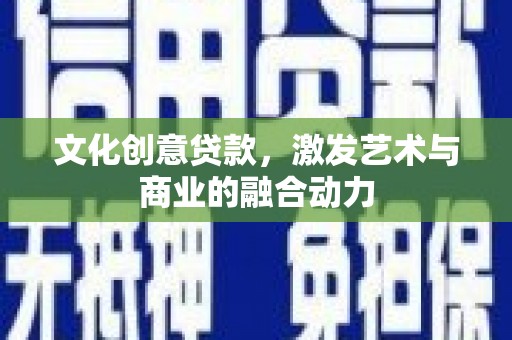 新屋文化创意贷款，激发艺术与商业的融合动力