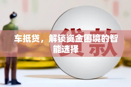 新屋车抵贷，解锁资金困境的智能选择