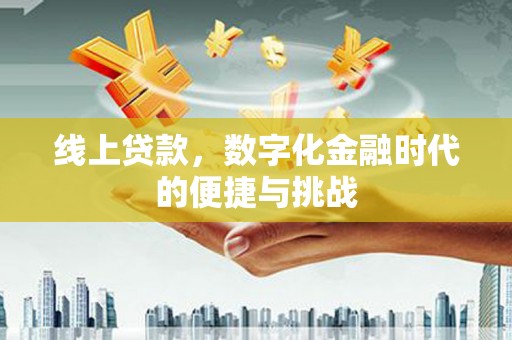 新屋线上贷款，数字化金融时代的便捷与挑战