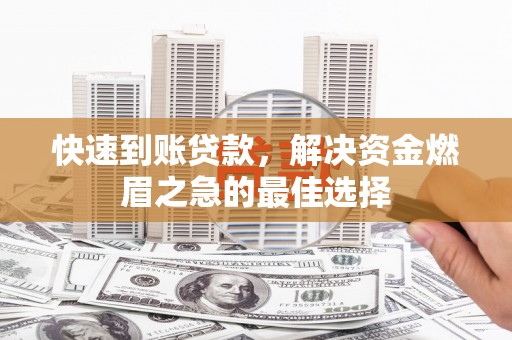 新屋快速到账贷款，解决资金燃眉之急的最佳选择