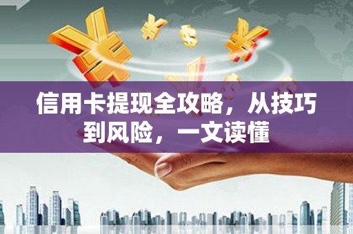 新屋信用卡提现全攻略，从技巧到风险，一文读懂