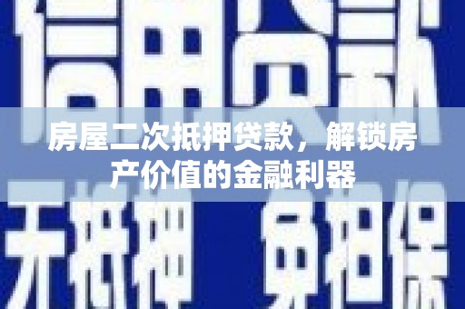 新屋房屋二次抵押贷款，解锁房产价值的金融利器