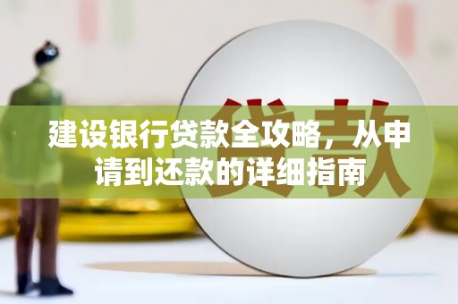 新屋建设银行贷款全攻略，从申请到还款的详细指南