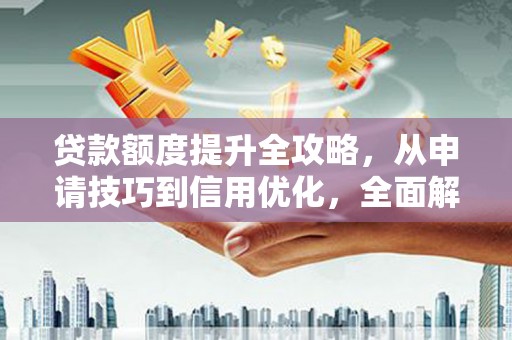 新屋贷款额度提升全攻略，从申请技巧到信用优化，全面解析
