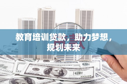 新屋教育培训贷款，助力梦想，规划未来