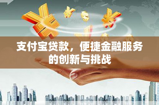 新屋支付宝贷款，便捷金融服务的创新与挑战