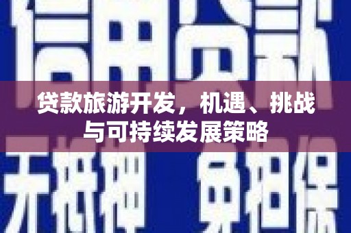 新屋贷款旅游开发，机遇、挑战与可持续发展策略