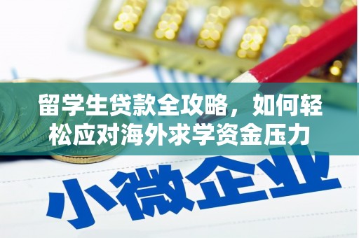 新屋留学生贷款全攻略，如何轻松应对海外求学资金压力