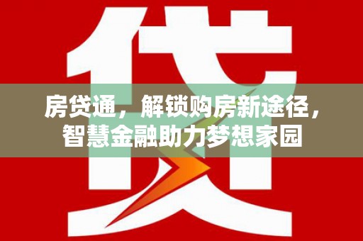 新屋房贷通，解锁购房新途径，智慧金融助力梦想家园