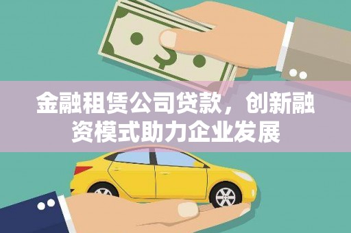 新屋金融租赁公司贷款，创新融资模式助力企业发展