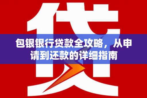 新屋包银银行贷款全攻略，从申请到还款的详细指南