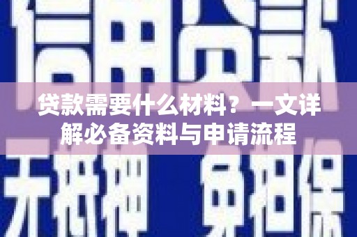 新屋贷款需要什么材料？一文详解必备资料与申请流程