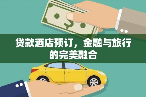 新屋贷款酒店预订，金融与旅行的完美融合