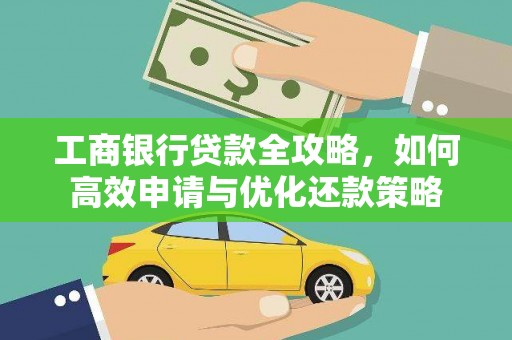 新屋工商银行贷款全攻略，如何高效申请与优化还款策略