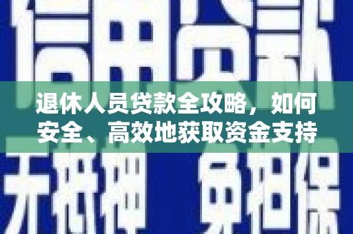 新屋退休人员贷款全攻略，如何安全、高效地获取资金支持
