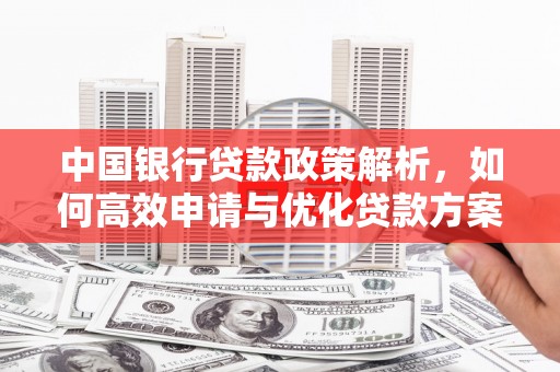 新屋中国银行贷款政策解析，如何高效申请与优化贷款方案