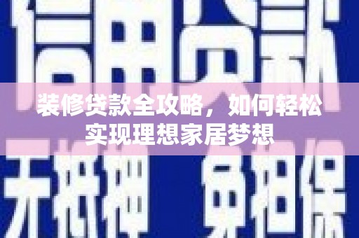 新屋装修贷款全攻略，如何轻松实现理想家居梦想
