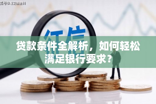 新屋贷款条件全解析，如何轻松满足银行要求？