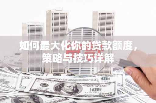 新屋如何最大化你的贷款额度，策略与技巧详解
