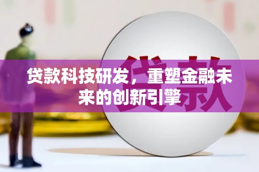 新屋贷款科技研发，重塑金融未来的创新引擎