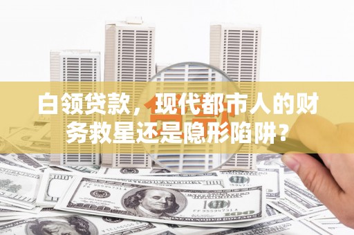 新屋白领贷款，现代都市人的财务救星还是隐形陷阱？