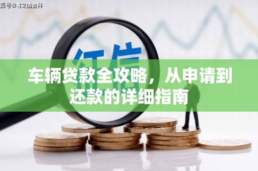 新屋车辆贷款全攻略,从申请到还款的详细指南 新屋车辆贷款全攻略,从申请到还款的详细指南