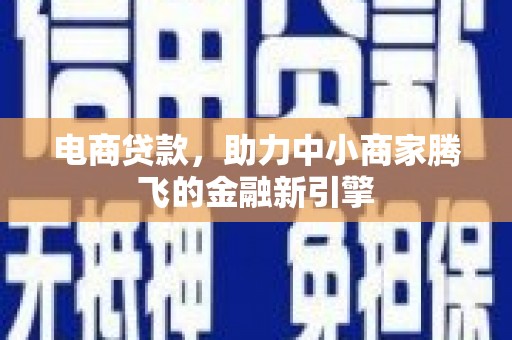 新屋电商贷款，助力中小商家腾飞的金融新引擎