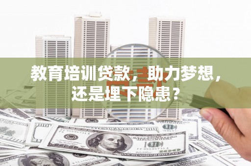 新屋教育培训贷款，助力梦想，还是埋下隐患？