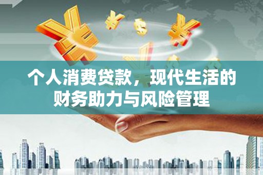 新屋个人消费贷款，现代生活的财务助力与风险管理