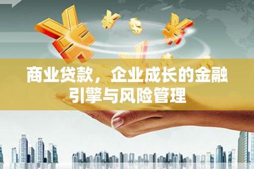 新屋商业贷款，企业成长的金融引擎与风险管理