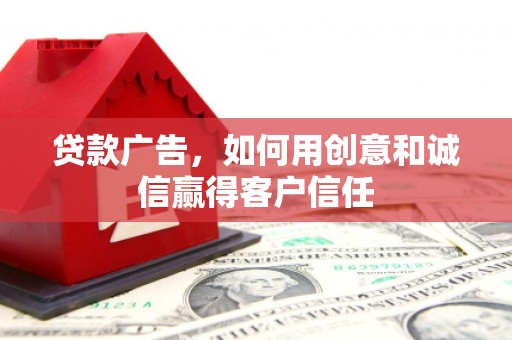 新屋贷款广告，如何用创意和诚信赢得客户信任