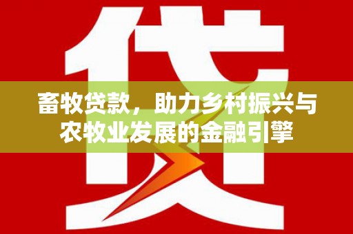 新屋畜牧贷款，助力乡村振兴与农牧业发展的金融引擎