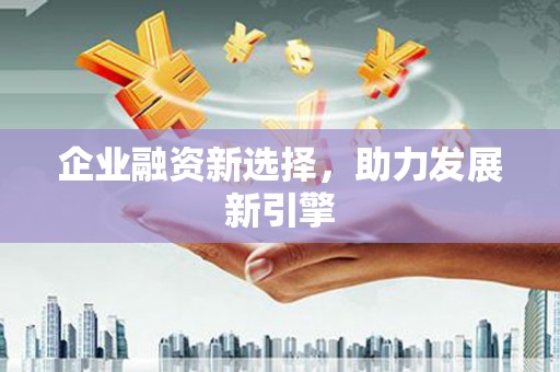 新屋企业融资新选择，助力发展新引擎