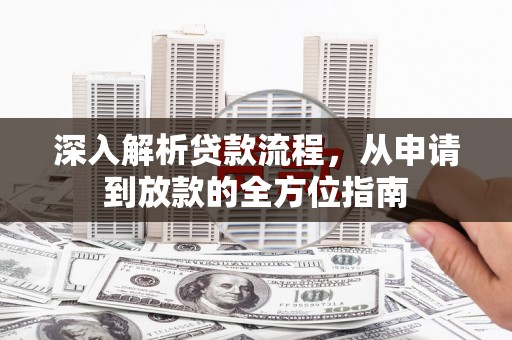 新屋深入解析贷款流程，从申请到放款的全方位指南