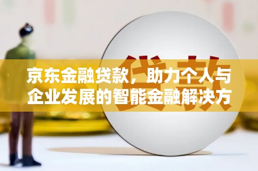 新屋京东金融贷款，助力个人与企业发展的智能金融解决方案