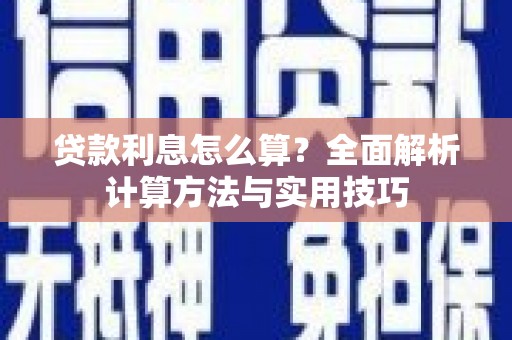 新屋贷款利息怎么算？全面解析计算方法与实用技巧