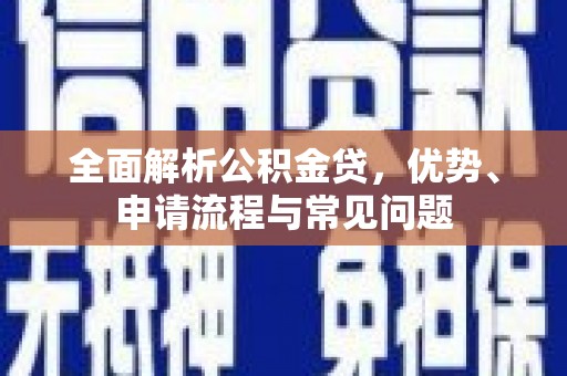 新屋全面解析公积金贷，优势、申请流程与常见问题