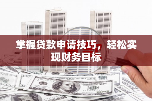新屋掌握贷款申请技巧，轻松实现财务目标