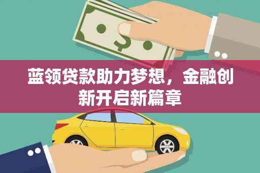 新屋蓝领贷款助力梦想，金融创新开启新篇章