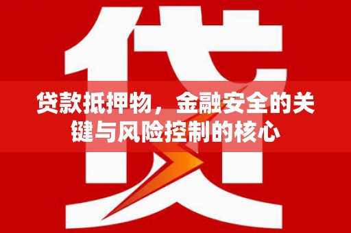新屋贷款抵押物，金融安全的关键与风险控制的核心