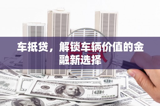 新屋车抵贷，解锁车辆价值的金融新选择