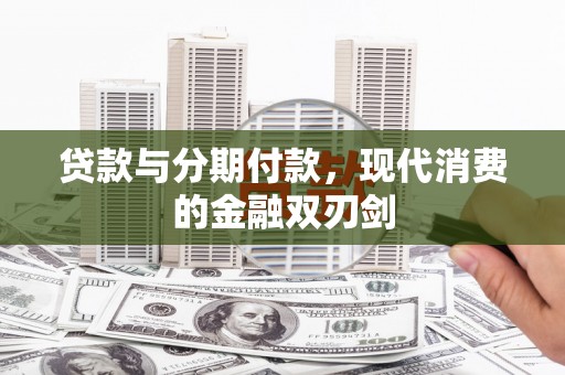 新屋贷款与分期付款，现代消费的金融双刃剑