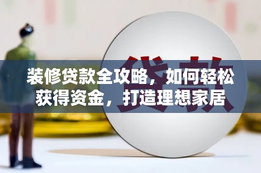 新屋装修贷款全攻略，如何轻松获得资金，打造理想家居