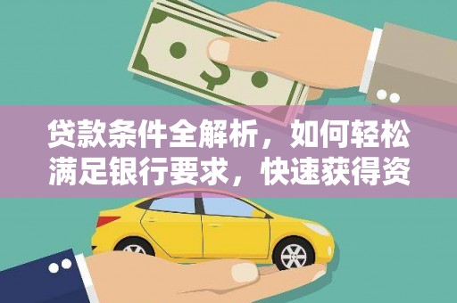 新屋贷款条件全解析，如何轻松满足银行要求，快速获得资金支持