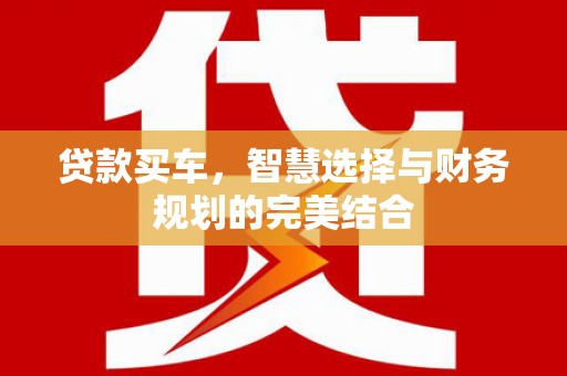 新屋贷款买车，智慧选择与财务规划的完美结合