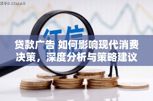 新屋贷款广告 如何影响现代消费决策，深度分析与策略建议